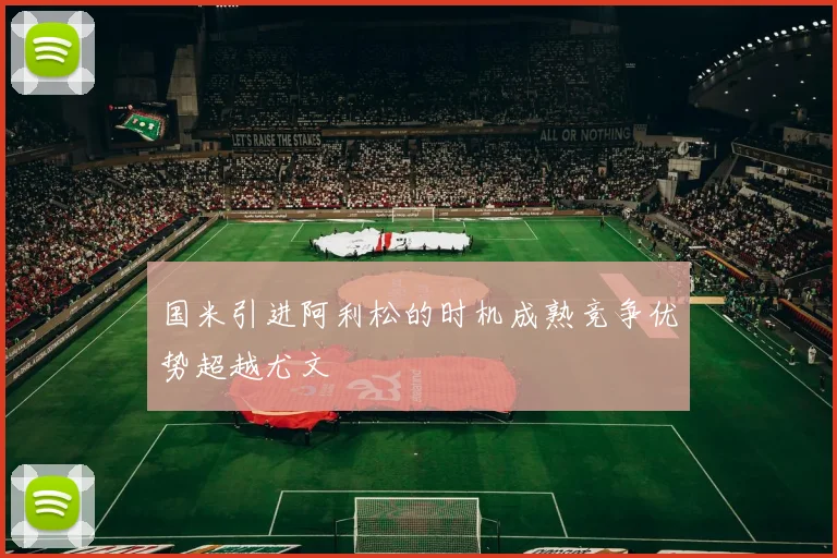 国米引进阿利松的时机成熟竞争优势超越尤文