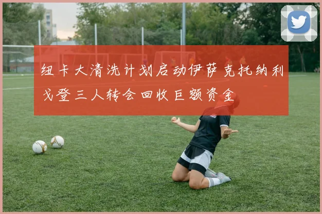 纽卡大清洗计划启动伊萨克托纳利戈登三人转会回收巨额资金
