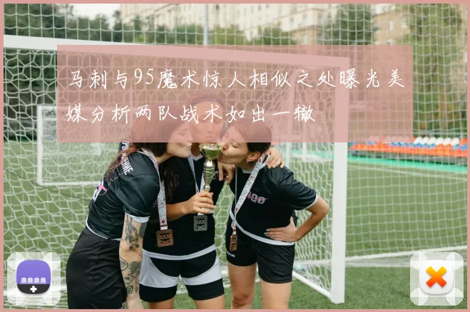 马刺与95魔术惊人相似之处曝光美媒分析两队战术如出一辙