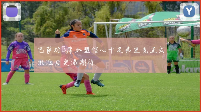 巴萨对B席加盟信心十足弗里克正式批准后更添期待