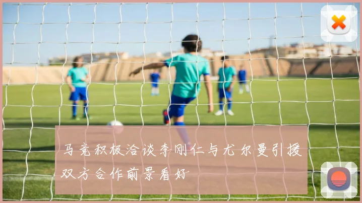 马竞积极洽谈李刚仁与尤尔曼引援双方合作前景看好
