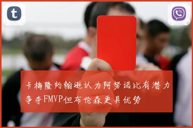 卡梅隆约翰逊认为阿努诺比有潜力争夺FMVP但布伦森更具优势