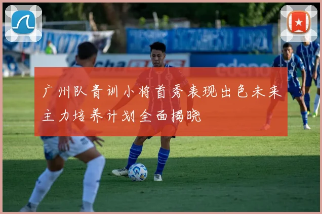 广州队青训小将首秀表现出色未来主力培养计划全面揭晓