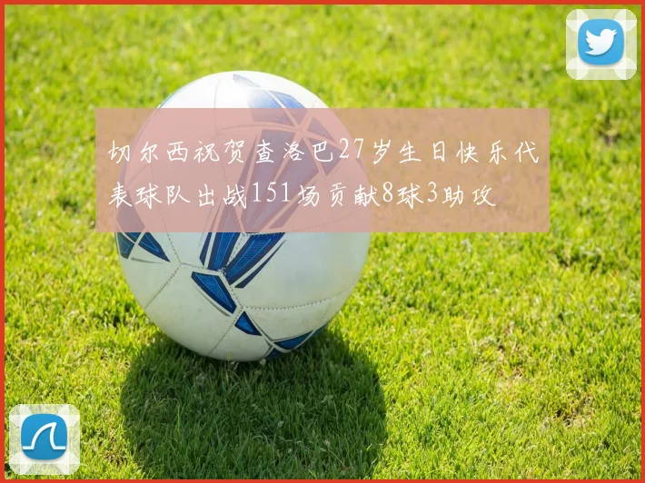 切尔西祝贺查洛巴27岁生日快乐代表球队出战151场贡献8球3助攻